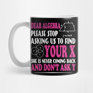 Math - Dear algebra please stop asking us to find your X Mug